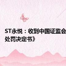 ST永悦:收到中国证监会《行政处罚决定书》