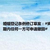 婚姻登记条例修订草案:#离婚冷静期内任何一方可申请撤回#