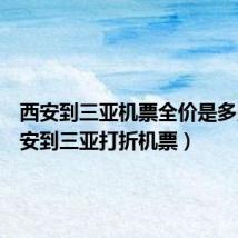 西安到三亚机票全价是多少(西安到三亚打折机票)