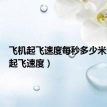 飞机起飞速度每秒多少米(飞机起飞速度)