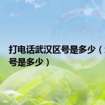 打电话武汉区号是多少（武汉区号是多少）