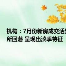 机构:7月份新房成交活跃度有所回落 呈现出淡季特征