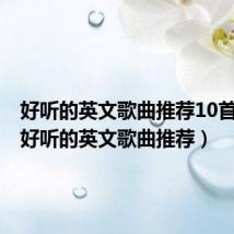好听的英文歌曲推荐10首抖音(好听的英文歌曲推荐)