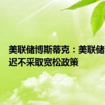 美联储博斯蒂克：美联储不能迟迟不采取宽松政策