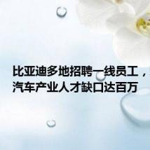 比亚迪多地招聘一线员工,新能源汽车产业人才缺口达百万