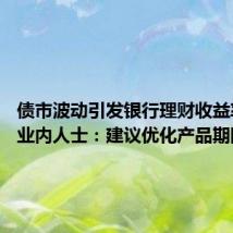 债市波动引发银行理财收益率回落 业内人士:建议优化产品期限结构