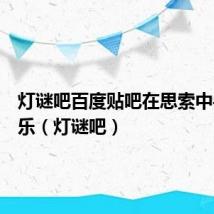 灯谜吧百度贴吧在思索中寻找快乐(灯谜吧)