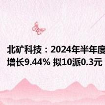 北矿科技:2024年半年度净利润增长9.44% 拟10派0.3元