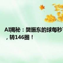 AI揭秘:樊振东的球每秒飞19米,转146圈!