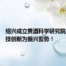 绍兴成立黄酒科学研究院:用科技创新为振兴蓄势!