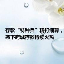存款“特种兵”精打细算,利差诱惑下跨城存款持续火热