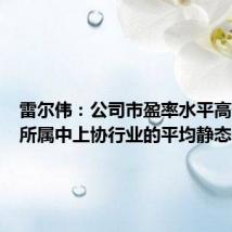 雷尔伟:公司市盈率水平高于公司所属中上协行业的平均静态市盈率