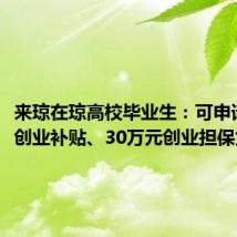 来琼在琼高校毕业生:可申请1万元创业补贴、30万元创业担保贷