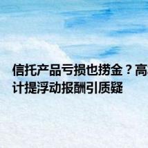 信托产品亏损也捞金?高水位法计提浮动报酬引质疑