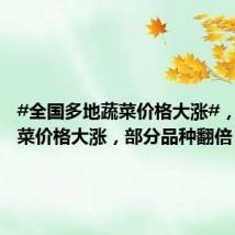 #全国多地蔬菜价格大涨#,多种蔬菜价格大涨,部分品种翻倍