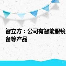 智立方：公司有智能眼镜测试设备等产品
