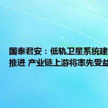 国泰君安:低轨卫星系统建设加速推进 产业链上游将率先受益