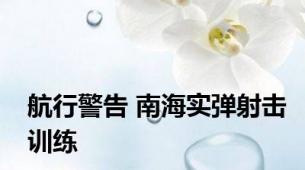 航行警告 南海实弹射击训练