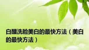 白醋洗脸美白的最快方法（美白的最快方法）