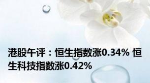 港股午评：恒生指数涨0.34% 恒生科技指数涨0.42%