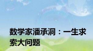 数学家潘承洞：一生求索大问题
