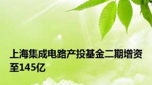 上海集成电路产投基金二期增资至145亿
