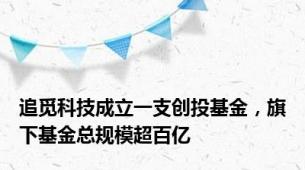追觅科技成立一支创投基金，旗下基金总规模超百亿