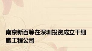 南京新百等在深圳投资成立干细胞工程公司