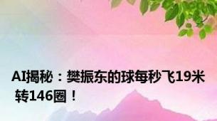 AI揭秘：樊振东的球每秒飞19米 转146圈！