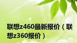 联想z460最新报价（联想z360报价）