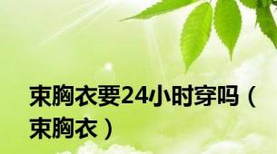 束胸衣要24小时穿吗（束胸衣）