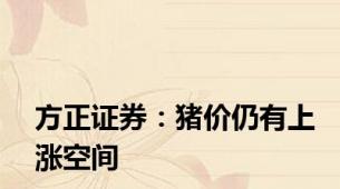 方正证券：猪价仍有上涨空间