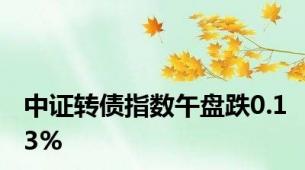 中证转债指数午盘跌0.13%