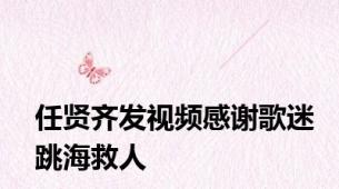 任贤齐发视频感谢歌迷跳海救人