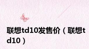 联想td10发售价（联想td10）