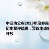 中证协公布2023年度券商诚信评估初步复评结果，异议申请窗口限时开放