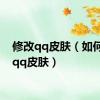 修改qq皮肤（如何更改qq皮肤）
