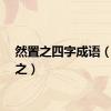 然置之四字成语（然置之）