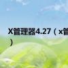 X管理器4.27（x管理器）