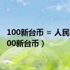100新台币 = 人民币（100新台币）
