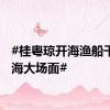 #桂粤琼开海渔船千帆出海大场面#