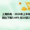 上海机电：2024年上半年净利润同比下降5.44% 拟10派2元