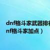 dnf格斗家武器排行（dnf格斗家加点）