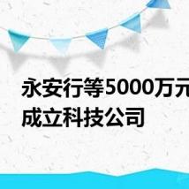 永安行等5000万元成都成立科技公司