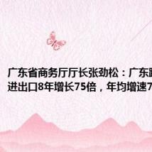广东省商务厅厅长张劲松：广东跨境电商进出口8年增长75倍，年均增速71.4%
