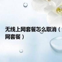 无线上网套餐怎么取消(无线上网套餐)