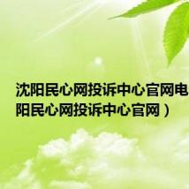 沈阳民心网投诉中心官网电话(沈阳民心网投诉中心官网)