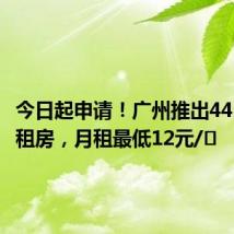 今日起申请!广州推出4412套公租房,月租最低12元/㎡