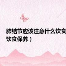 肺结节应该注意什么饮食保养(饮食保养)