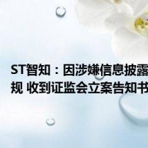 ST智知：因涉嫌信息披露违法违规 收到证监会立案告知书
